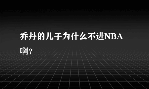 乔丹的儿子为什么不进NBA啊？