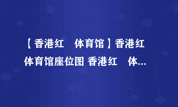 【香港红磡体育馆】香港红磡体育馆座位图 香港红磡体育馆介绍