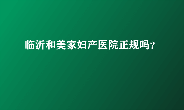 临沂和美家妇产医院正规吗？