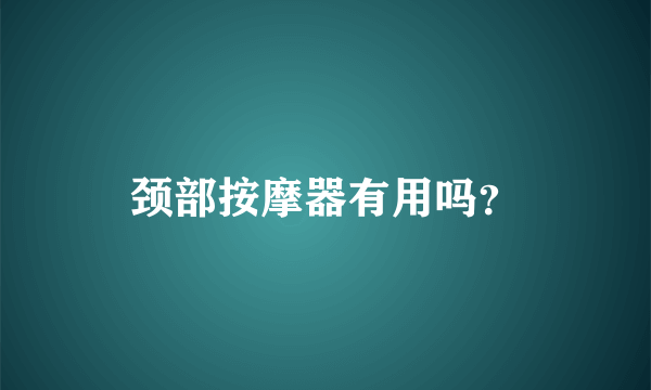 颈部按摩器有用吗？