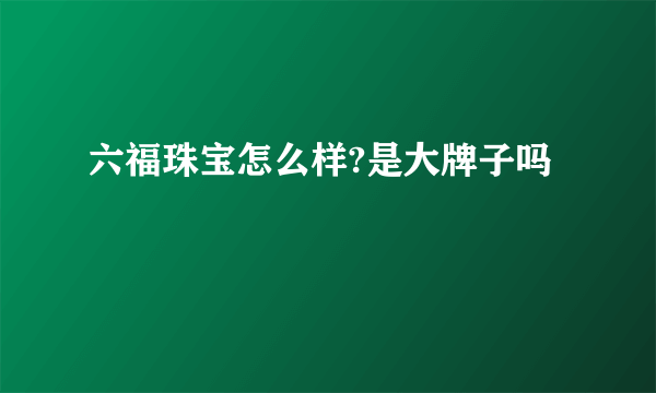 六福珠宝怎么样?是大牌子吗