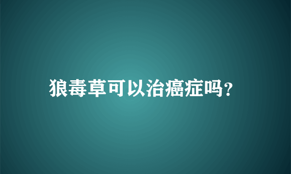 狼毒草可以治癌症吗？