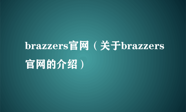 brazzers官网（关于brazzers官网的介绍）