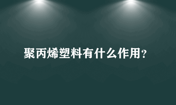 聚丙烯塑料有什么作用？