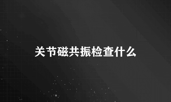 关节磁共振检查什么