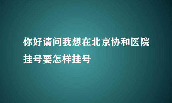 你好请问我想在北京协和医院挂号要怎样挂号