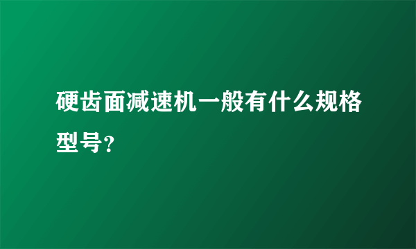 硬齿面减速机一般有什么规格型号？