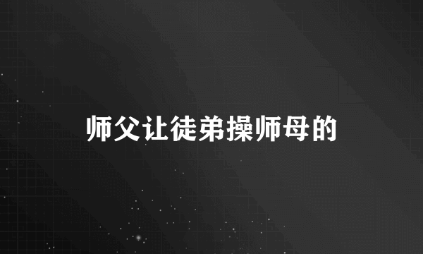 师父让徒弟操师母的