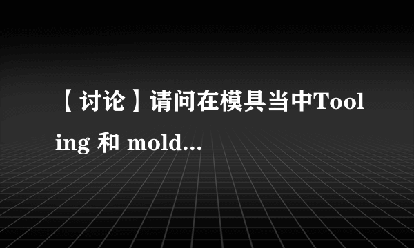 【讨论】请问在模具当中Tooling 和 mold 有什么区别啊