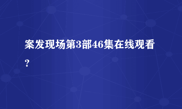 案发现场第3部46集在线观看？