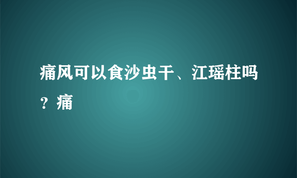 痛风可以食沙虫干、江瑶柱吗？痛