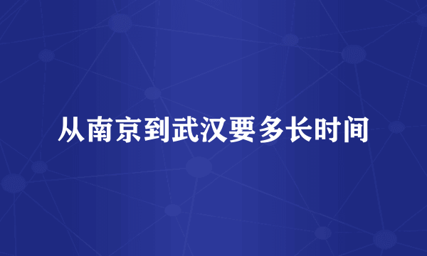 从南京到武汉要多长时间