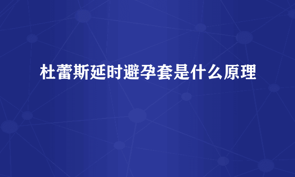 杜蕾斯延时避孕套是什么原理