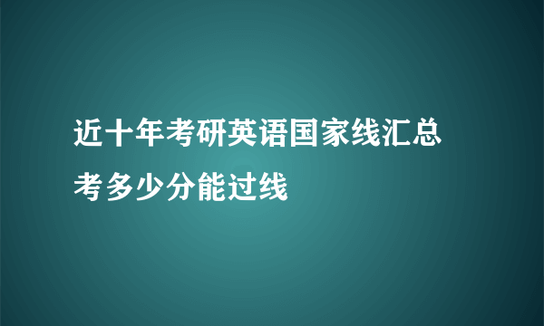 近十年考研英语国家线汇总 考多少分能过线