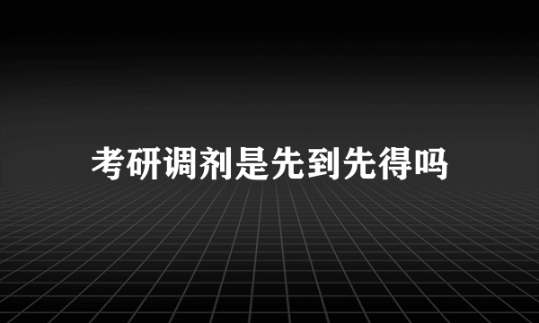 考研调剂是先到先得吗