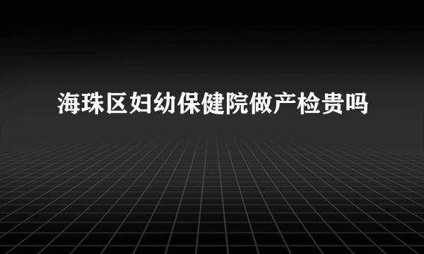 海珠区妇幼保健院做产检贵吗