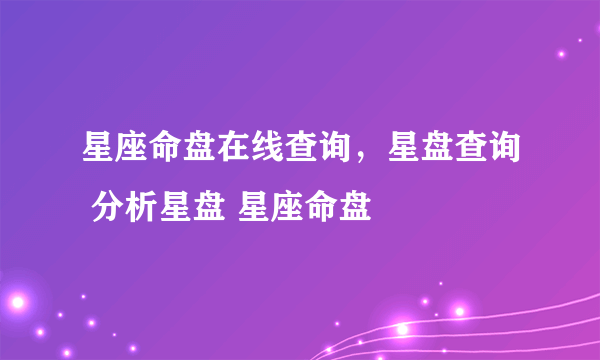 星座命盘在线查询，星盘查询 分析星盘 星座命盘