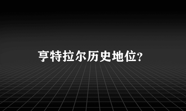 亨特拉尔历史地位？