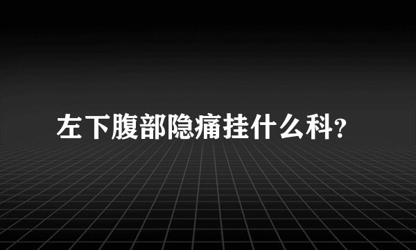 左下腹部隐痛挂什么科？