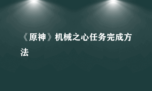 《原神》机械之心任务完成方法