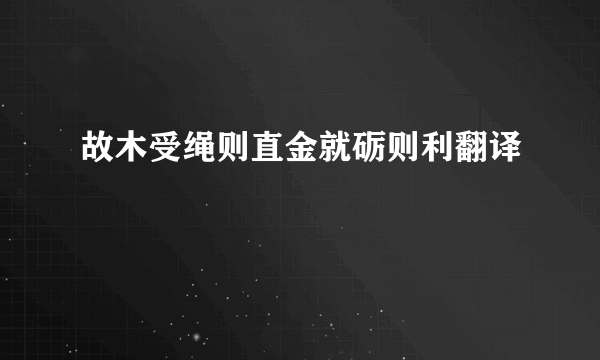 故木受绳则直金就砺则利翻译