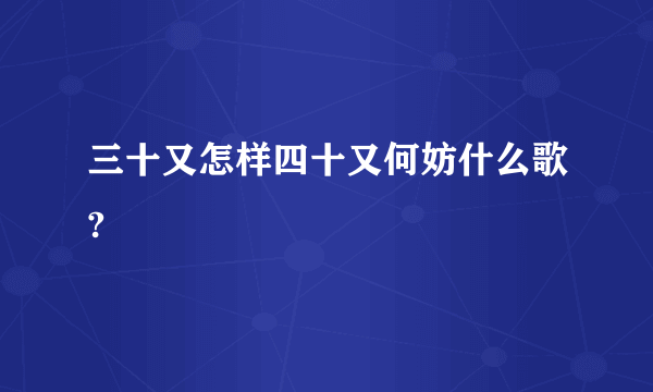 三十又怎样四十又何妨什么歌?