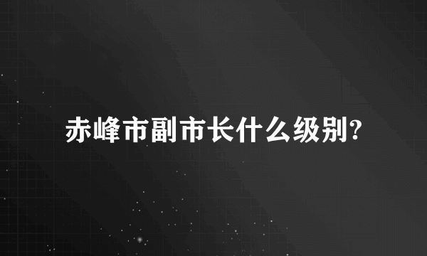 赤峰市副市长什么级别?