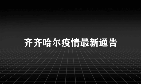 齐齐哈尔疫情最新通告