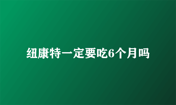 纽康特一定要吃6个月吗