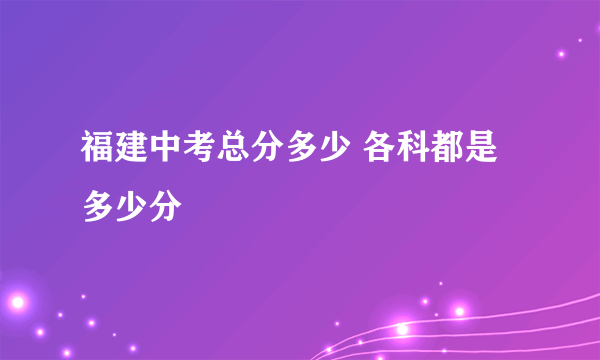 福建中考总分多少 各科都是多少分