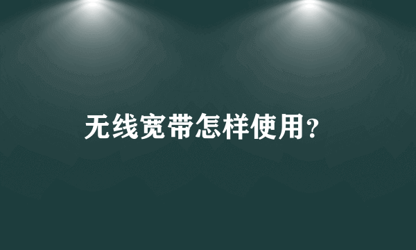 无线宽带怎样使用？