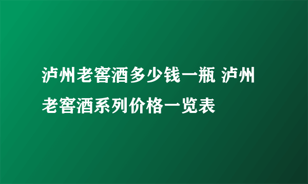 泸州老窖酒多少钱一瓶 泸州老窖酒系列价格一览表