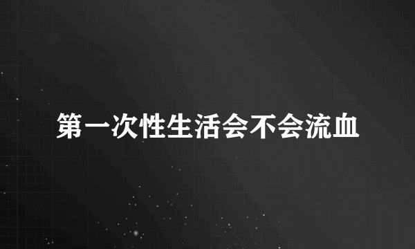 第一次性生活会不会流血