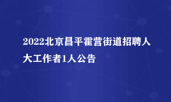 2022北京昌平霍营街道招聘人大工作者1人公告