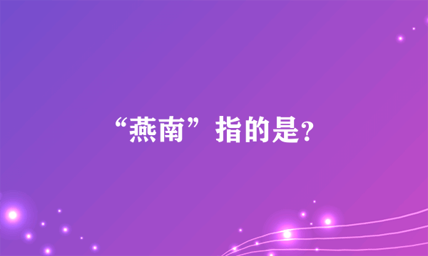 “燕南”指的是？