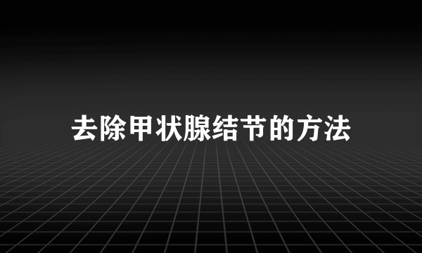 去除甲状腺结节的方法