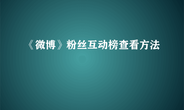 《微博》粉丝互动榜查看方法