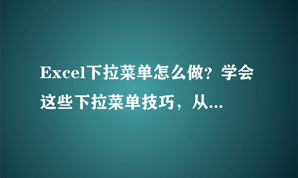 Excel下拉菜单怎么做？学会这些下拉菜单技巧，从此做表不苦恼