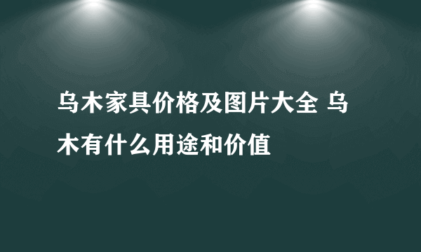 乌木家具价格及图片大全 乌木有什么用途和价值