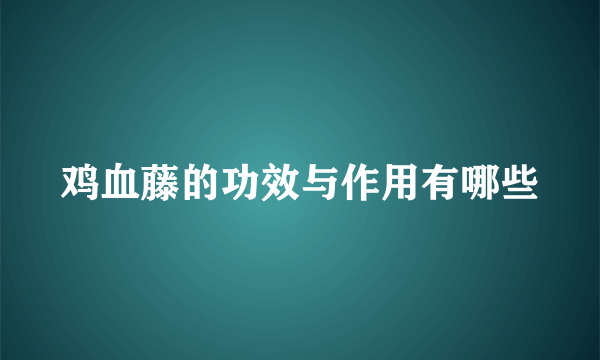 鸡血藤的功效与作用有哪些