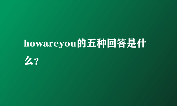 howareyou的五种回答是什么？