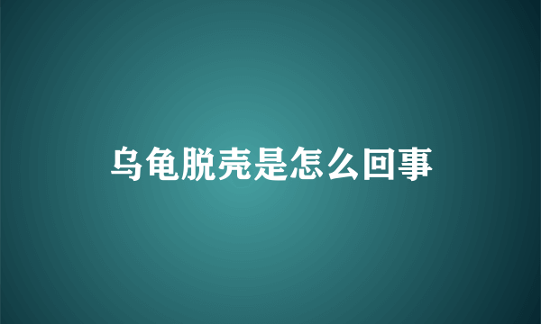 乌龟脱壳是怎么回事