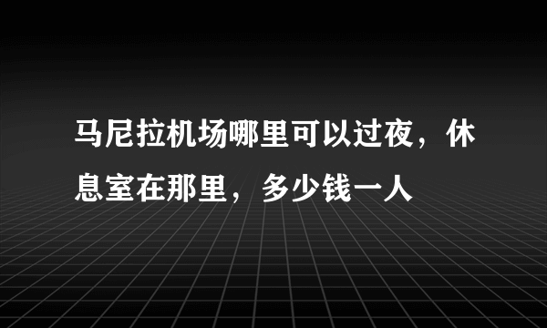 马尼拉机场哪里可以过夜，休息室在那里，多少钱一人