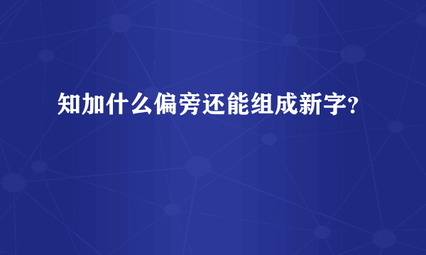 知加什么偏旁还能组成新字？