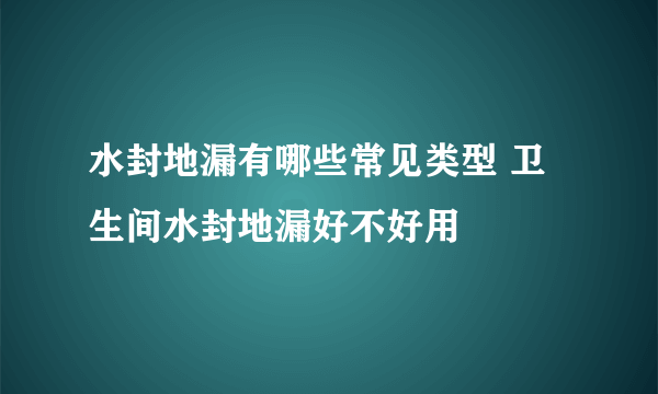 水封地漏有哪些常见类型 卫生间水封地漏好不好用