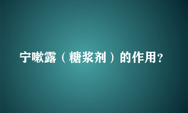 宁嗽露（糖浆剂）的作用？