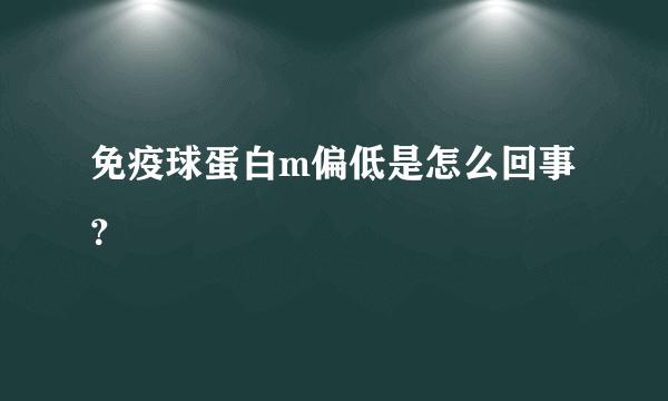 免疫球蛋白m偏低是怎么回事？