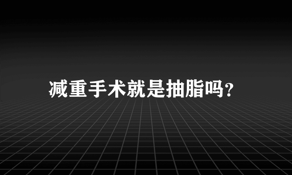 减重手术就是抽脂吗？