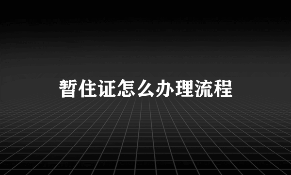 暂住证怎么办理流程