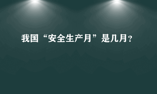 我国“安全生产月”是几月？